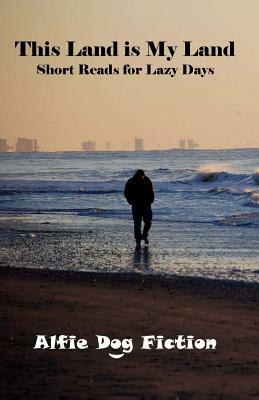 This Land is My Land: Short Reads for Lazy Days by Alfie Dog Fiction