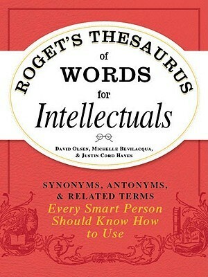Roget's Thesaurus of Words for Intellectuals: Synonyms, Antonyms, and Related Terms Every Smart Person Should Know How to Use by Michelle Bevilacqua, David Olsen, Justin Cord Hayes