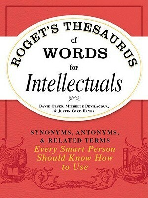 Roget's Thesaurus of Words for Intellectuals: Synonyms, Antonyms, and Related Terms Every Smart Person Should Know How to Use by Michelle Bevilacqua, Justin Cord Hayes, David Olsen