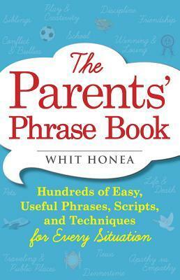 The Parents' Phrase Book: Hundreds of Easy, Useful Phrases, Scripts, and Techniques for Every Situation by Whit Honea