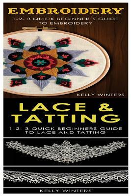 Embroidery & Lace & Tatting: 1-2-3 Quick Beginner's Guide to Embroidery! & 1-2-3 Quick Beginners Guide to Lace and Tatting! by Kelly Winters