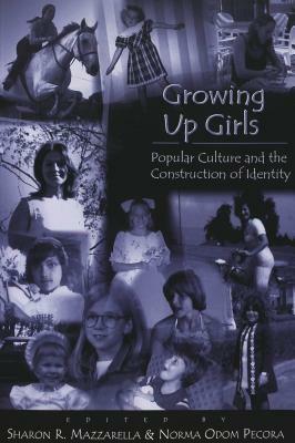 Growing Up Girls: Popular Culture and the Construction of Identity by Sharon R. Mazzarella