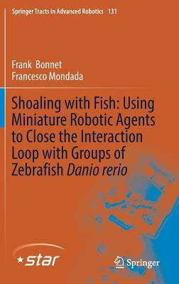 Shoaling with Fish: Using Miniature Robotic Agents to Close the Interaction Loop with Groups of Zebrafish Danio Rerio by Francesco Mondada, Frank Bonnet