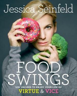 Food Swings: 125+ Recipes to Enjoy Your Life of Virtue & Vice: A Cookbook by Jessica Seinfeld