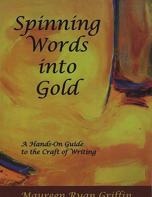 Spinning Words Into Gold: A Hands-on Guide to the Craft of Writing by Maureen Ryan Griffin