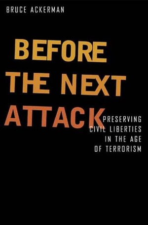 Before the Next Attack: Preserving Civil Liberties in an Age of Terrorism by Bruce A. Ackerman