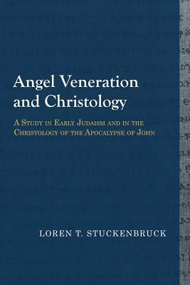 Angel Veneration and Christology: A Study in Early Judaism and in the Christology of the Apocalypse of John by Loren T. Stuckenbruck