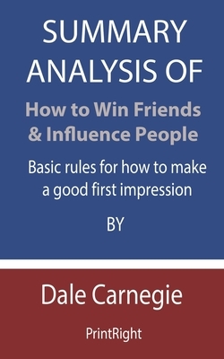 Summary Analysis Of How to Win Friends & Influence People: Basic rules for how to make a good first impression By Dale Carnegie by Printright