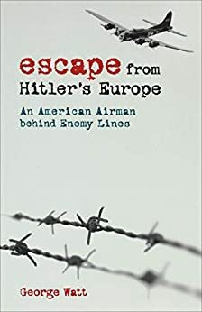 Escape from Hitler's Europe: An American Airman behind Enemy Lines by George Watt