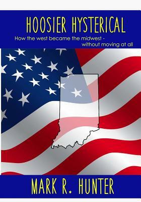 Hoosier Hysterical: How the west became the midwest, without moving at all by Mark R. Hunter