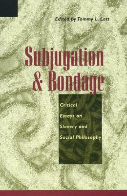 Subjugation and Bondage: Critical Essays on Slavery and Social Philosophy by Tommy L. Lott