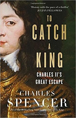 To Catch a King: Charles II's Great Escape by Charles Spencer