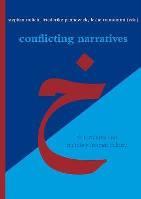 Conflicting Narratives: War, Trauma and Memory in Iraqi Culture by Stephan Milich, Leslie Tramontini, Friederike Pannewick