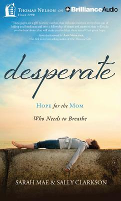 Desperate: Hope for the Mom Who Needs to Breathe by Sally Clarkson, Sarah Mae