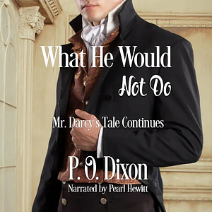 What He Would Not Do: Mr. Darcy's Tale Continues by P.O. Dixon