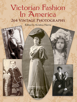 Victorian Fashion in America: 264 Vintage Photographs by Kristina Harris