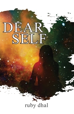 Dear Self: This is Me Being There for You When You Need Me the Most by Ruby Dhal