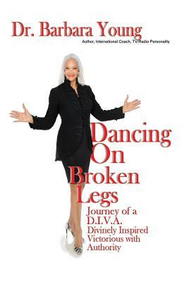 Dancing on Broken Legs: Journey of a D.I.V.A. by Barbara Young