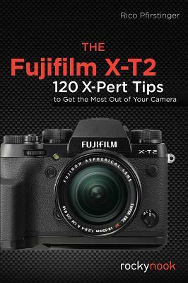 The Fujifilm X-T2: 120 X-Pert Tips to Get the Most Out of Your Camera by Rico Pfirstinger