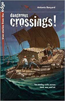 Dangerous Crossings!: Ten Daring Treks Across Land, Sea, and Air by Antonia Banyard