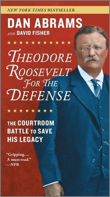 Theodore Roosevelt for the Defense: The Courtroom Battle to Save His Legacy by Dan Abrams, David Fisher