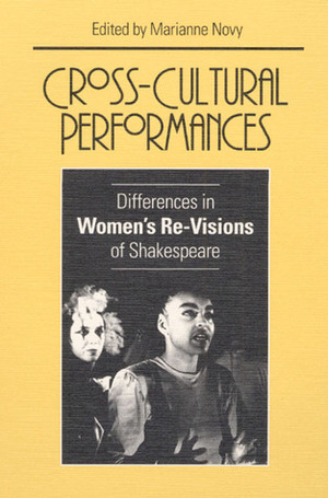 Cross-Cultural Performances: Differences in Women's Re-Visions of Shakespeare by Marianne Novy