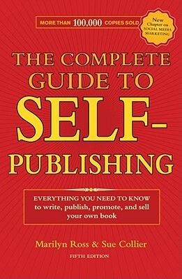 The Complete Guide to Self-Publishing: Everything You Need to Know to Write, Publish, Promote and Sell Your Own Book by Marilyn Ross, Sue Collier