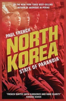 North Korea: State of Paranoia by Paul French