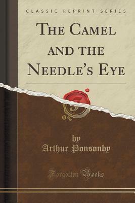 The Camel and the Needle's Eye (Classic Reprint) by Arthur Ponsonby