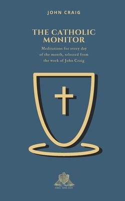The Catholic Monitor: Meditations for every day of the month, selected from the work of John Craig by John Craig