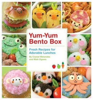 Yum-Yum Bento Box: Fresh Recipes for Adorable Lunches by Crystal Watanabe, Maki Ogawa