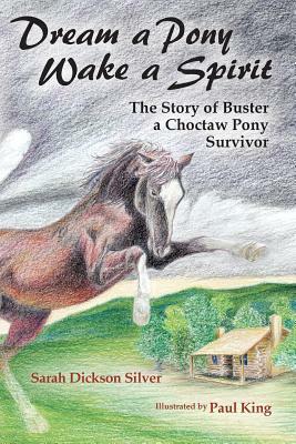 Dream a Pony, Wake a Spirit: The Story of Buster, a Choctaw Pony Survivor by Sarah Dickson Silver
