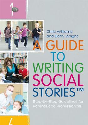 A Guide to Writing Social Stories(tm): Step-By-Step Guidelines for Parents and Professionals by Barry Wright, Chris Williams