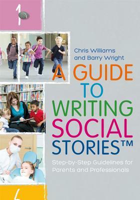 A Guide to Writing Social Stories(tm): Step-By-Step Guidelines for Parents and Professionals by Chris Williams, Barry Wright