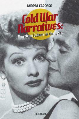 Cold War Narratives: American Culture in the 1950s by Andrea Carosso