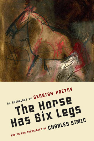 The Horse Has Six Legs: An Anthology of Serbian Poetry by Ivan V. Lalić, Vasko Popa, Jovan Hristić, Radmila Lazić, Aleksandar Ristović, Duško Novaković, Aleksandar Vučo, Ivan Gađanski, Milan Đorđević, Raša Livada, Nina Živančević, Novica Tadić, Vojislav Karanović, Dragon Jovanović Danilov, Charles Simic, Desanka Maksimović, Ljiljana Djurdjić, Matija Bećković, Milorad Pavić, Momčilo Nastasijević, Danica Vukićević, Rade Drainac, Ljubomir Simović, Branko Miljković, Miodrag Pavlović