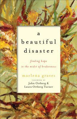 A Beautiful Disaster: Finding Hope in the Midst of Brokenness by John Ortberg, Marlena Graves, Laura Ortberg Turner
