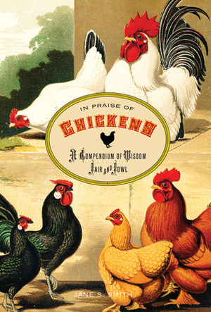 In Praise of Chickens: A Compendium of Wisdom Fair and Fowl by Jane S. Smith