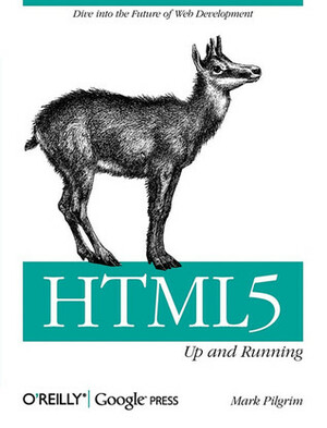 Html5: Up and Running: Dive Into the Future of Web Development by Mark Pilgrim