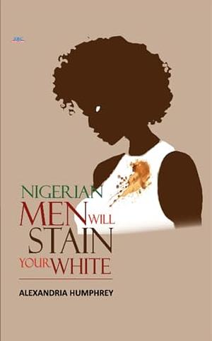 Naija Men Will Stain Your White  by Alexandria Humphrey