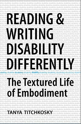 Reading and Writing Disability Differently: The Textured Life of Embodiment by Tanya Titchkosky