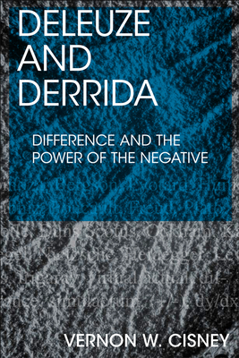 Deleuze and Derrida: Difference and the Power of the Negative by Vernon W. Cisney