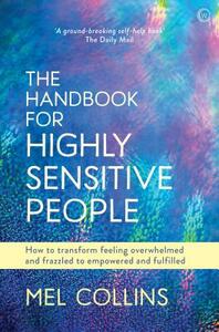 The Handbook for Highly Sensitive People: How to Transform Feeling Overwhelmed and Frazzled to Empowered and Fulfilled by Mel Collins
