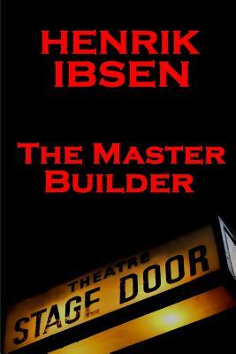 Henrik Ibsen - The Master Builder: A Classic Play from the Father of Theatre by Henrik Ibsen