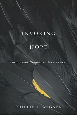 Invoking Hope: Theory and Utopia in Dark Times by Phillip E. Wegner