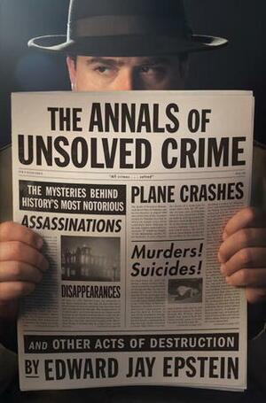 The Annals of Unsolved Crime by Edward Jay Epstein
