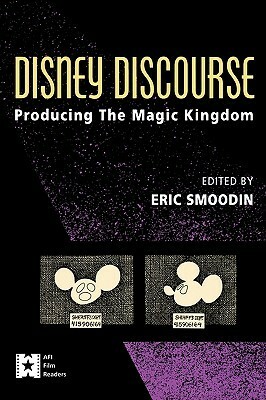 Disney Discourse: Producing the Magic Kingdom by Eric Smoodin