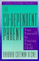 The Co-dependent Parent: Free Yourself by Freeing Your Child by Barbara Cottman Becnel