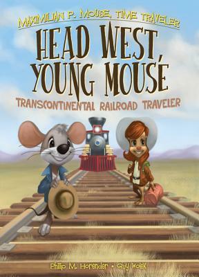 Head West, Young Mouse: Transcontinental Railroad Traveler by Guy Wolek, Philip M. Horender