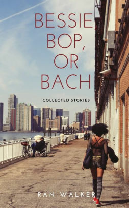 Bessie, Bop, or Bach: Stories by Ran Walker